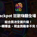 LEO娛樂城 Jackpot 狂歡嗨翻全場!組合獎池全面升級!一轉爆金,現金獎勵拿不完!